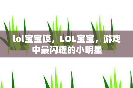 lol宝宝锁，LOL宝宝，游戏中最闪耀的小明星