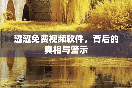 涩涩免费视频软件，背后的真相与警示