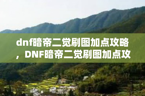 dnf暗帝二觉刷图加点攻略，DNF暗帝二觉刷图加点攻略