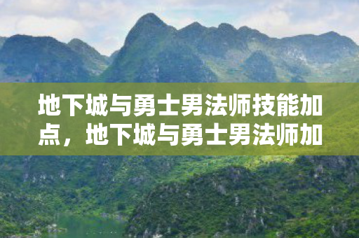 地下城与勇士男法师技能加点，地下城与勇士男法师加点攻略，探索最佳技能配置