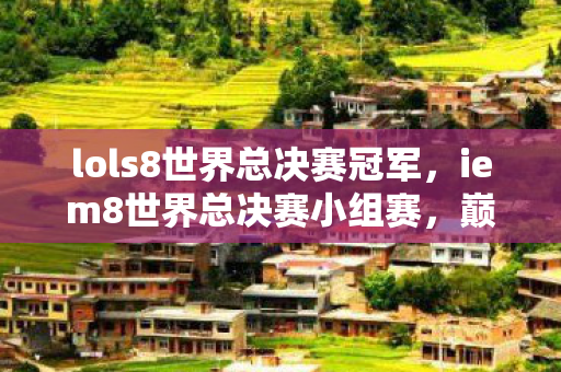 lols8世界总决赛冠军，iem8世界总决赛小组赛，巅峰对决，谁能脱颖而出？