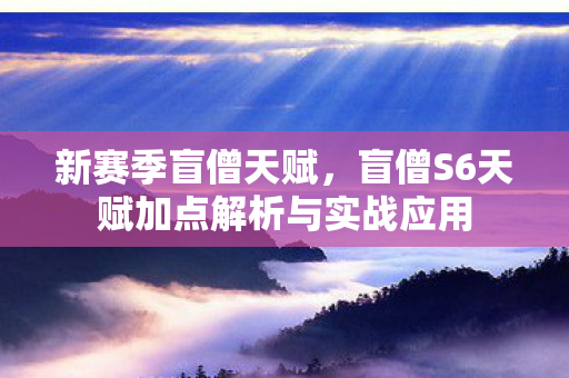 新赛季盲僧天赋，盲僧S6天赋加点解析与实战应用
