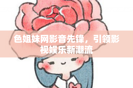 色姐妹网影音先锋，引领影视娱乐新潮流