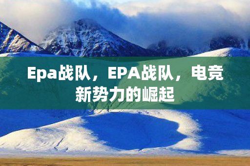 Epa战队，EPA战队，电竞新势力的崛起