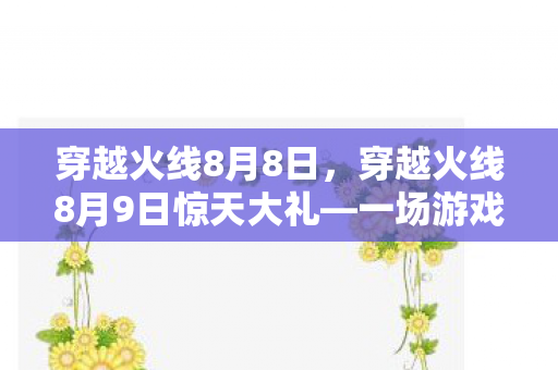 穿越火线8月8日，穿越火线8月9日惊天大礼—一场游戏盛宴的序幕