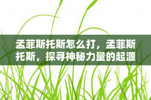 孟菲斯托斯怎么打，孟菲斯托斯，探寻神秘力量的起源与影响