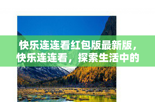 快乐连连看红包版最新版，快乐连连看，探索生活中的美好瞬间与无限可能