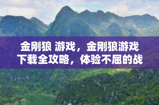 金刚狼 游戏，金刚狼游戏下载全攻略，体验不屈的战斗精神