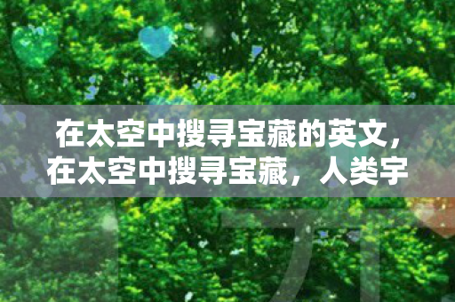 在太空中搜寻宝藏的英文，在太空中搜寻宝藏，人类宇宙探索的新纪元