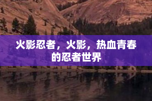 火影忍者，火影，热血青春的忍者世界