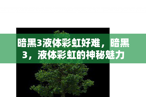 暗黑3液体彩虹好难，暗黑3，液体彩虹的神秘魅力