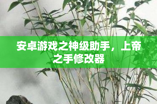 安卓游戏之神级助手，上帝之手修改器