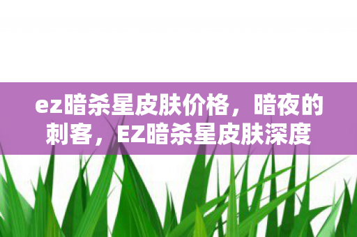 ez暗杀星皮肤价格，暗夜的刺客，EZ暗杀星皮肤深度解析