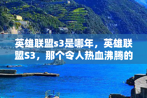英雄联盟s3是哪年，英雄联盟S3，那个令人热血沸腾的时代