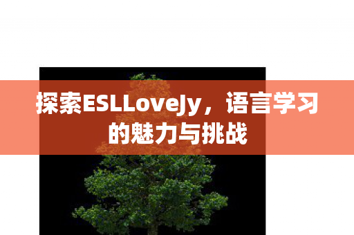 探索ESLLoveJy，语言学习的魅力与挑战