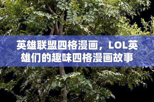 英雄联盟四格漫画，LOL英雄们的趣味四格漫画故事