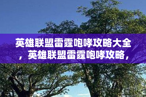 英雄联盟雷霆咆哮攻略大全，英雄联盟雷霆咆哮攻略，掌握核心技巧，成为战场霸主