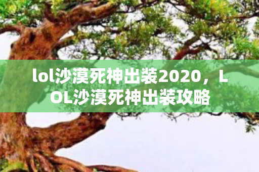lol沙漠死神出装2020，LOL沙漠死神出装攻略