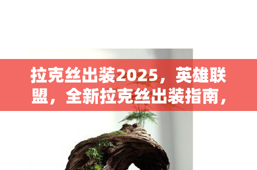 拉克丝出装2025，英雄联盟，全新拉克丝出装指南，掌握核心装备，轻松上分！