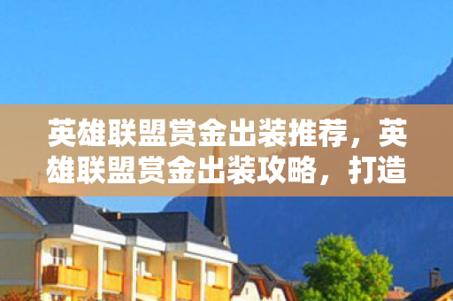 英雄联盟赏金出装推荐，英雄联盟赏金出装攻略，打造最强战斗装备组合