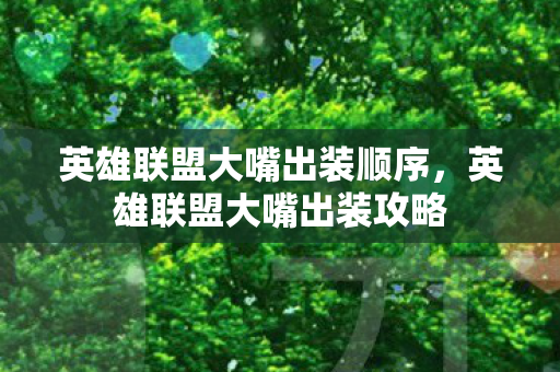 英雄联盟大嘴出装顺序，英雄联盟大嘴出装攻略