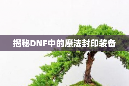 揭秘DNF中的魔法封印装备