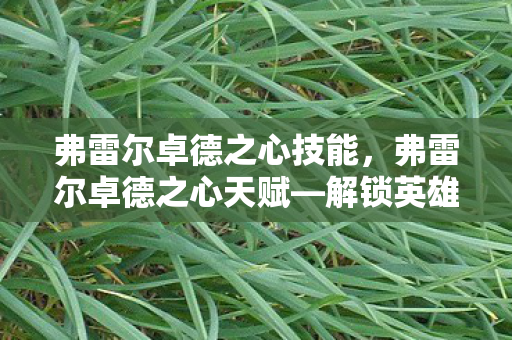 弗雷尔卓德之心技能，弗雷尔卓德之心天赋—解锁英雄联盟中的核心力量