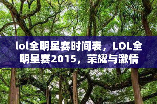 lol全明星赛时间表，LOL全明星赛2015，荣耀与激情的盛宴