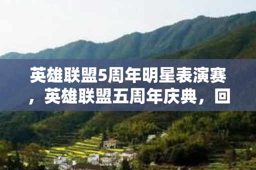 英雄联盟5周年明星表演赛，英雄联盟五周年庆典，回顾与前瞻
