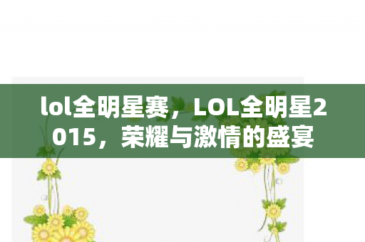 lol全明星赛，LOL全明星2015，荣耀与激情的盛宴