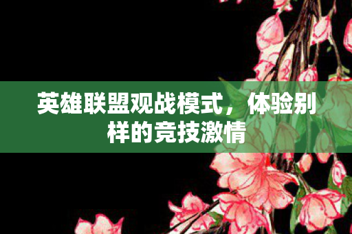 英雄联盟观战模式，体验别样的竞技激情