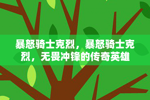 暴怒骑士克烈，暴怒骑士克烈，无畏冲锋的传奇英雄