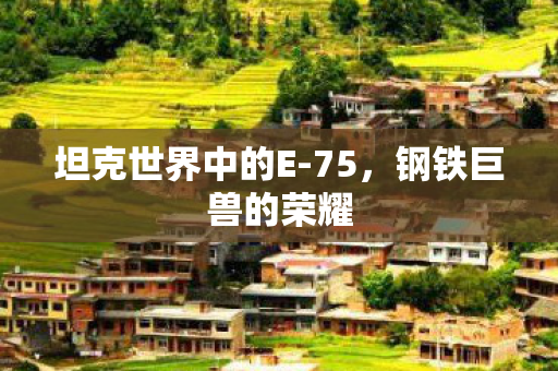 坦克世界中的E-75，钢铁巨兽的荣耀