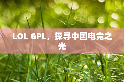 LOL GPL，探寻中国电竞之光