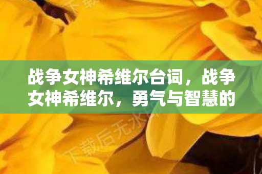 战争女神希维尔台词，战争女神希维尔，勇气与智慧的化身