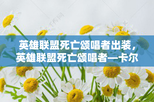 英雄联盟死亡颂唱者出装，英雄联盟死亡颂唱者—卡尔萨斯的神秘面纱