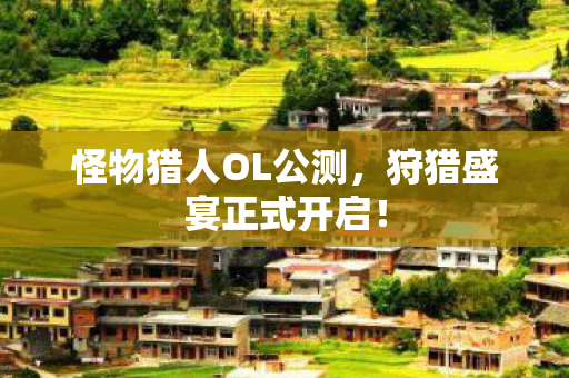 怪物猎人OL公测，狩猎盛宴正式开启！