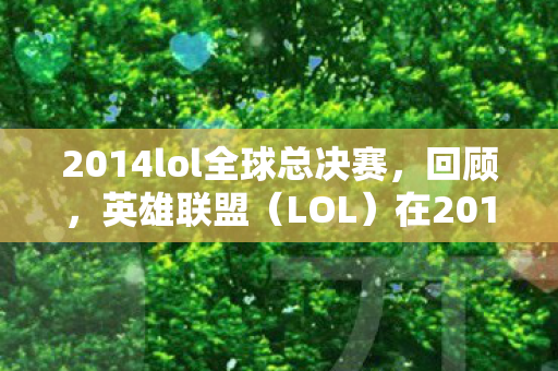 2014lol全球总决赛，回顾，英雄联盟（LOL）在2014年的辉煌时刻