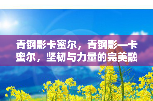 青钢影卡蜜尔，青钢影—卡蜜尔，坚韧与力量的完美融合