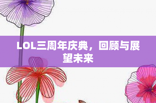 LOL三周年庆典，回顾与展望未来