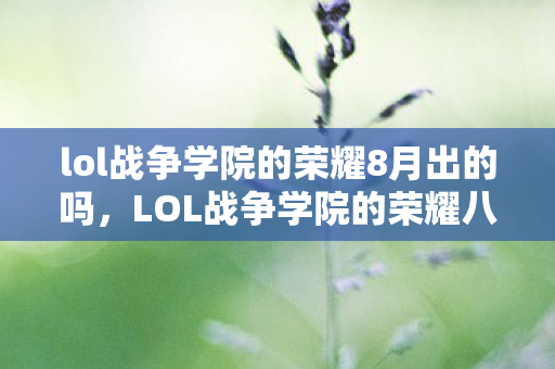 lol战争学院的荣耀8月出的吗，LOL战争学院的荣耀八月之战