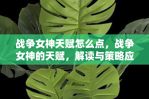 战争女神天赋怎么点，战争女神的天赋，解读与策略应用