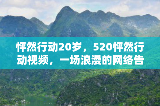怦然行动20岁，520怦然行动视频，一场浪漫的网络告白狂欢
