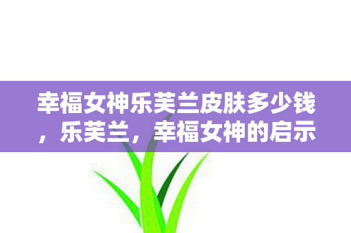 幸福女神乐芙兰皮肤多少钱，乐芙兰，幸福女神的启示
