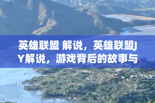 英雄联盟 解说，英雄联盟JY解说，游戏背后的故事与激情解读