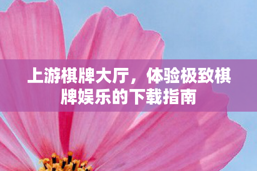 上游棋牌大厅，体验极致棋牌娱乐的下载指南