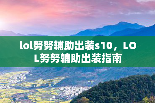 lol努努辅助出装s10，LOL努努辅助出装指南