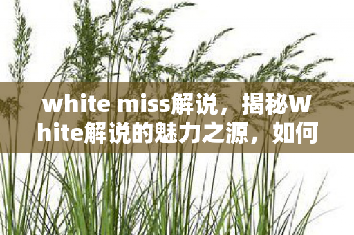 white miss解说，揭秘White解说的魅力之源，如何成为游戏领域的翘楚？