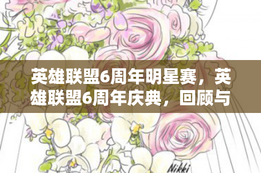 英雄联盟6周年明星赛，英雄联盟6周年庆典，回顾与期待