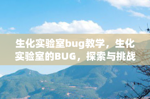 生化实验室bug教学，生化实验室的BUG，探索与挑战的交织